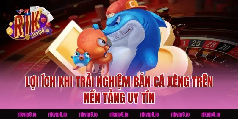 Lợi Ích Khi Trải Nghiệm Bắn Cá Xèng Trên Nền Tảng Uy Tín Rikvip 